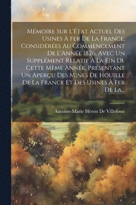 Antoine-Marie Héron de Villefosse - Mémoire Sur L'État Actuel Des Usines À Fer De La France, Considérées Au Commencement De L'Année 1826, Avec Un Supplément Relatif À La Fin De Cette Mème Année, Présentant Un Aperçu Des Mines De Houille De La France Et Des Usines À Fer De La..., Häftad