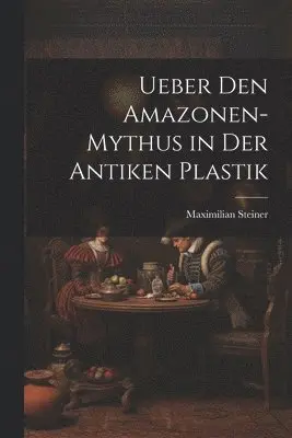 Maximilian Steiner - Ueber Den Amazonen-Mythus in Der Antiken Plastik, Häftad. Tillgänglighet: Lägg i varukorg