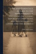 Love and Parentage Applied to the Improvement of Offspring Including Important Directions and Suggestions to Lovers and the Married
