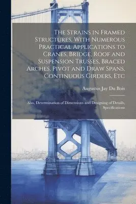 Augustus Jay Du Bois - Strains in Framed Structures, With Numerous Practical Applications to Cranes, Bridge, Roof and Suspension Trusses, Braced Arches, Pivot and Draw Spans, Continuous Girders, Etc, Häftad. Tillgänglighet: Lägg i varukorg