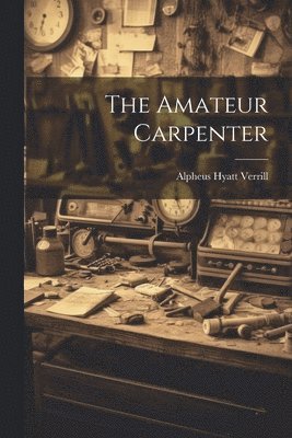Alpheus Hyatt Verrill - Amateur Carpenter, Häftad. Tillgänglighet: Lägg i varukorg