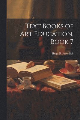 Hugo B Froehlich - Text Books of Art Education, Book 7, Häftad