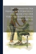 Gymnastik Der Hand, Oder Vorschule Der Musik Und Der Verschiedenen K�nste Und Gewerbe