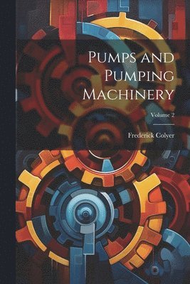 Frederick Colyer - Pumps and Pumping Machinery; Volume 2, Häftad. Tillgänglighet: Lägg i varukorg