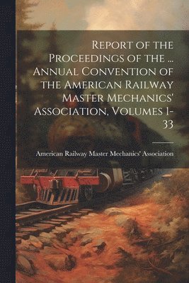 American Railway Master Mechanics' as - Report of the Proceedings of the ... Annual Convention of the American Railway Master Mechanics' Association, Volumes 1-33, Häftad. Tillgänglighet: Lägg i varukorg
