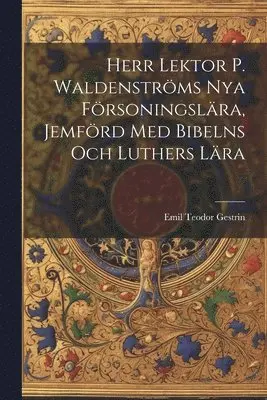 Herr Lektor P. Waldenströms Nya Försoningslära, Jemförd Med Bibelns Och Luthers Lära