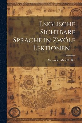 Alexander Melville Bell - Englische Sichtbare Sprache in Zwölf Lektionen ..., Häftad. Tillgänglighet: Lägg i varukorg