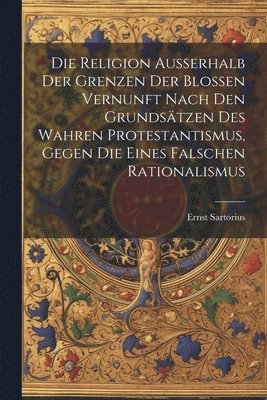 Ernst Sartorius - Religion ausserhalb der Grenzen der blossen Vernunft nach den Grundsätzen des wahren Protestantismus, gegen die eines falschen Rationalismus, Häftad