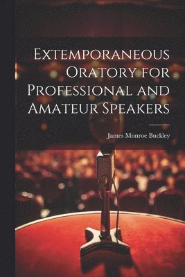 Extemporaneous Oratory for Professional and Amateur Speakers