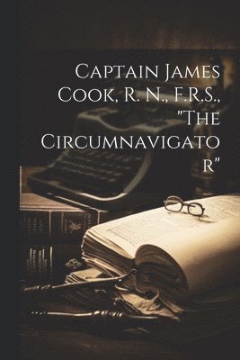 Anonymous - Captain James Cook, R. N., F.R.S., "The Circumnavigator", Häftad