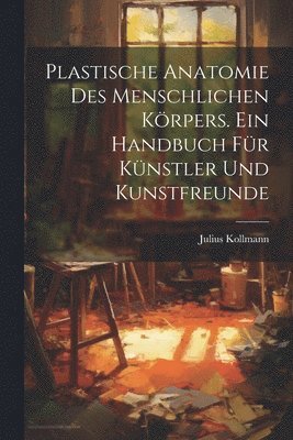 Julius Kollmann - Plastische Anatomie Des Menschlichen Körpers. Ein Handbuch Für Künstler Und Kunstfreunde, Häftad