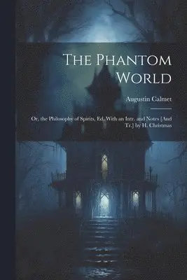 Phantom World; Or, the Philosophy of Spirits, Ed. With an Intr. and Notes [And Tr.] by H. Christmas