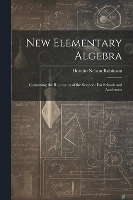 Horatio Nelson Robinson - New Elementary Algebra, Häftad. Tillgänglighet: Lägg i varukorg