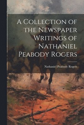 Nathaniel Peabody Rogers - Collection of the Newspaper Writings of Nathaniel Peabody Rogers, Häftad. Tillgänglighet: Lägg i varukorg