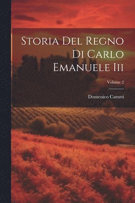 Domenico Carutti - Storia Del Regno Di Carlo Emanuele Iii; Volume 2, Häftad
