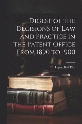 Digest of the Decisions of Law and Practice in the Patent Office From 1890 to 1900