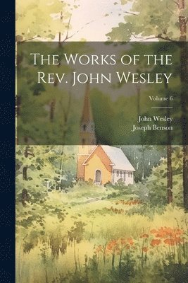 John Wesley, Joseph Benson - Works of the Rev. John Wesley; Volume 6, Häftad