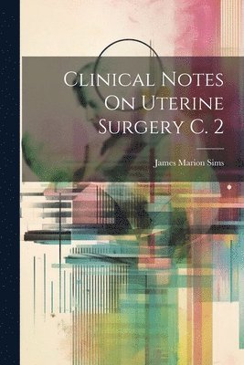 James Marion Sims - Clinical Notes On Uterine Surgery C. 2, Häftad. Tillgänglighet: Tillfälligt slut