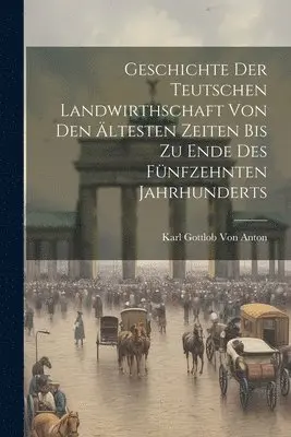 Karl Gottlob Von Anton - Geschichte Der Teutschen Landwirthschaft Von Den Ältesten Zeiten Bis Zu Ende Des Fünfzehnten Jahrhunderts, Häftad. Tillgänglighet: Lägg i varukorg