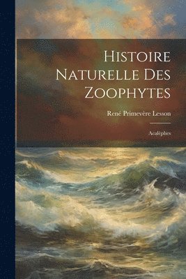 René Primevère Lesson - Histoire Naturelle Des Zoophytes, Häftad