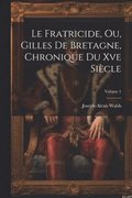Le Fratricide, Ou, Gilles De Bretagne, Chronique Du Xve Sicle; Volume 1