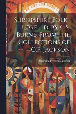 Georgina Frederica Jackson - Shropshire Folk-Lore, Ed. by C.S. Burne, From the Collections of G.F. Jackson, Häftad. Tillgänglighet: Lägg i varukorg