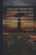 Zur Geschichte Des Gottesdienstes Und Der Gottesdienstlichen Handlungen in Hessen