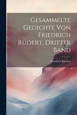 Friedrich Rückert - Gesammelte Gedichte von Friedrich Rüdert, Dritter Band, Häftad