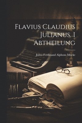 Flavius Claudius Julianus. I Abtheilung