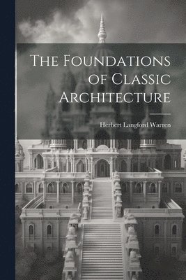 Herbert Langford Warren - Foundations of Classic Architecture, Häftad