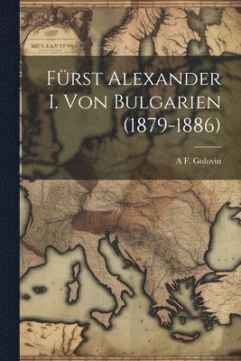 A F Golovin - Fürst Alexander I. Von Bulgarien (1879-1886), Häftad
