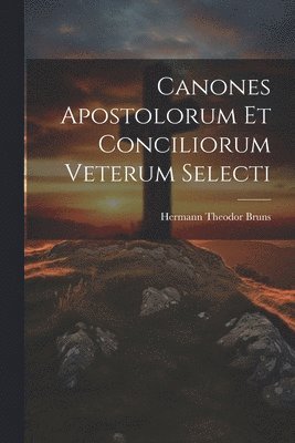 Hermann Theodor Bruns - Canones Apostolorum Et Conciliorum Veterum Selecti, Häftad