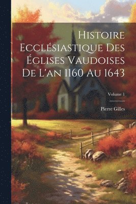 Pierre Gilles - Histoire Ecclésiastique Des Églises Vaudoises De L'an 1160 Au 1643; Volume 1, Häftad
