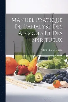 Adam Charles Girard - Manuel Pratique De L'analyse Des Alcools Et Des Spiritueux, Häftad. Tillgänglighet: Tillfälligt slut