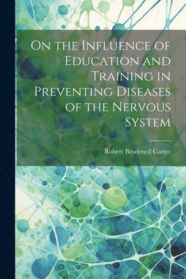 Robert Brudenell Carter - On the Influence of Education and Training in Preventing Diseases of the Nervous System, Häftad. Tillgänglighet: Lägg i varukorg