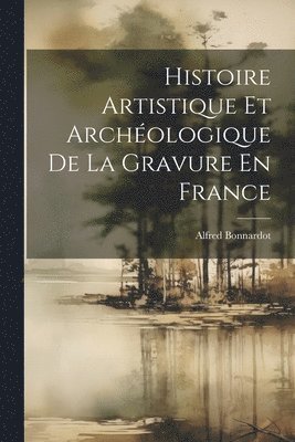 Alfred Bonnardot - Histoire Artistique Et Archéologique De La Gravure En France, Häftad