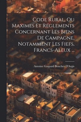 Antoine Gaspard Boucher D'Argis - Code Rural, Ou Maximes Et Réglements Concernant Les Biens De Campagne, Notamment Les Fiefs, Francs-Aleux ..., Häftad. Tillgänglighet: Tillfälligt slut