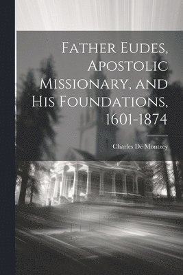 Charles De Montzey - Father Eudes, Apostolic Missionary, and His Foundations, 1601-1874, Häftad. Tillgänglighet: Lägg i varukorg