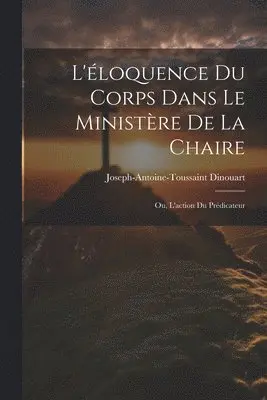 Joseph-Antoine-Toussaint Dinouart - L'éloquence Du Corps Dans Le Ministère De La Chaire, Häftad. Tillgänglighet: Tillfälligt slut