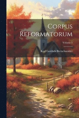 Karl Gottlieb Bretschneider - Corpus Reformatorum; Volume 5, Häftad