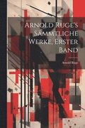 Arnold Ruge's Smmtliche Werke, Erster Band