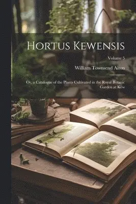 William Townsend Aiton - Hortus Kewensis; Or, a Catalogue of the Plants Cultivated in the Royal Botanic Garden at Kew; Volume 5, Häftad. Tillgänglighet: Lägg i varukorg