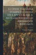 Le Opere Volgari a Stampa Dei Secoli XIII E XIV Ed Altre A' Medesimi Riferibili O Falsamente Assegnate