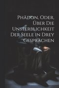 Ph�don, Oder, �ber Die Unsterblichkeit Der Seele in Drey Gespr�chen