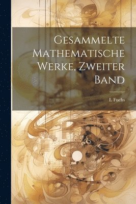 L Fuchs - Gesammelte Mathematische Werke, Zweiter Band, Häftad