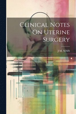 J M Sims - Clinical Notes On Uterine Surgery, Häftad. Tillgänglighet: Lägg i varukorg