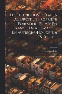 Les Restrictions Légales Au Droit De Propriété Forestière Privée En France, En Allemagne, En Autriche-Hongrie & En Suisse ...