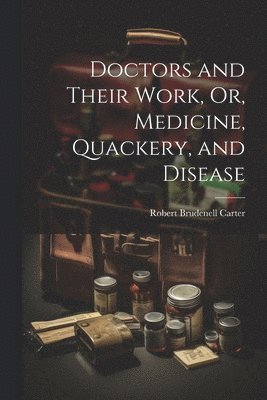 Robert Brudenell Carter - Doctors and Their Work, Or, Medicine, Quackery, and Disease, Häftad. Tillgänglighet: Lägg i varukorg