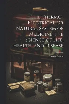 Charles Searle - Thermo-Electrical Or Natural System of Medicine. the Science of Life, Health, and Disease, Häftad. Tillgänglighet: Lägg i varukorg