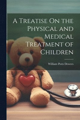 William Potts Dewees - Treatise On the Physical and Medical Treatment of Children, Häftad. Tillgänglighet: Lägg i varukorg